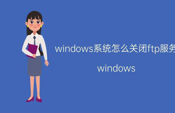 windows系统怎么关闭ftp服务 windows ftp连接成功后还是本地目录？